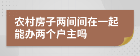 农村房子两间间在一起能办两个户主吗