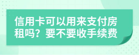 信用卡可以用来支付房租吗？要不要收手续费