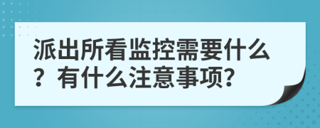 派出所看监控需要什么？有什么注意事项？