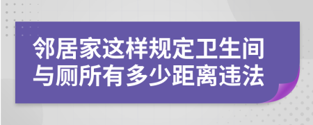 邻居家这样规定卫生间与厕所有多少距离违法