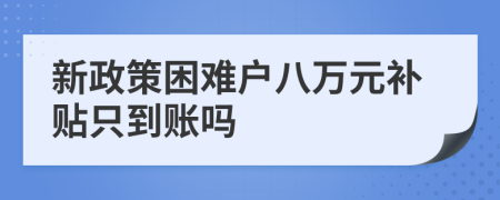 新政策困难户八万元补贴只到账吗