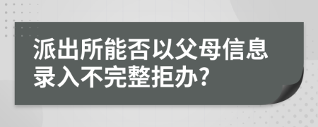 派出所能否以父母信息录入不完整拒办?