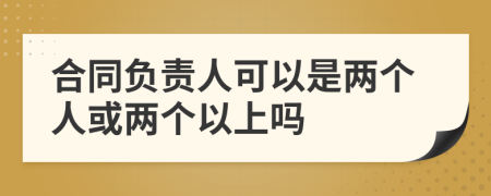 合同负责人可以是两个人或两个以上吗