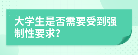 大学生是否需要受到强制性要求？