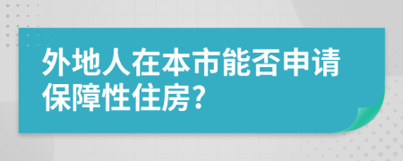 外地人在本市能否申请保障性住房?