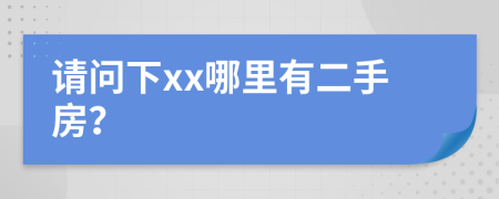 请问下xx哪里有二手房？