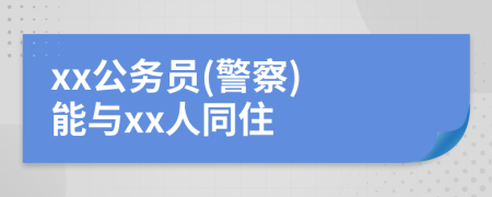 xx公务员(警察) 能与xx人同住