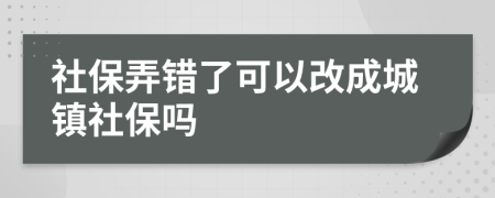 社保弄错了可以改成城镇社保吗