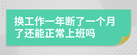 换工作一年断了一个月了还能正常上班吗