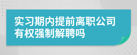 实习期内提前离职公司有权强制解聘吗