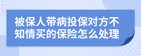 被保人带病投保对方不知情买的保险怎么处理