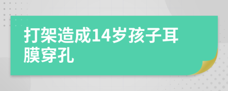 打架造成14岁孩子耳膜穿孔