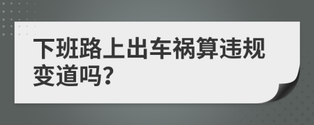 下班路上出车祸算违规变道吗？