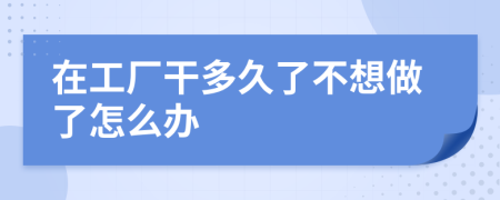 在工厂干多久了不想做了怎么办
