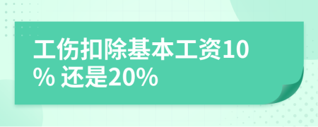 工伤扣除基本工资10% 还是20%