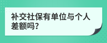 补交社保有单位与个人差额吗？