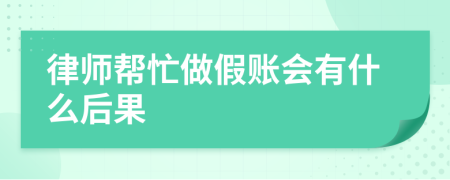 律师帮忙做假账会有什么后果