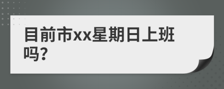 目前市xx星期日上班吗？