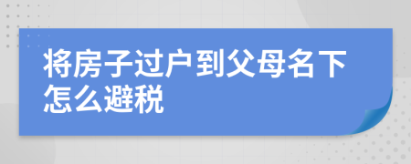 将房子过户到父母名下怎么避税