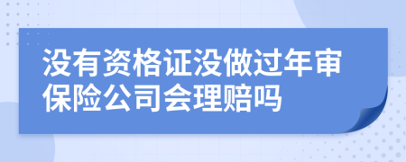 没有资格证没做过年审保险公司会理赔吗