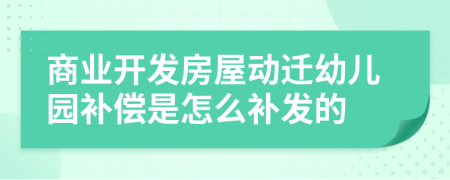 商业开发房屋动迁幼儿园补偿是怎么补发的