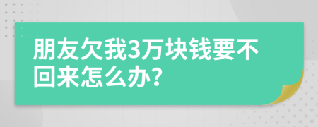 朋友欠我3万块钱要不回来怎么办？