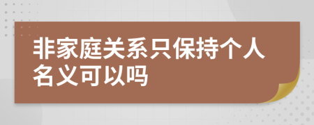 非家庭关系只保持个人名义可以吗
