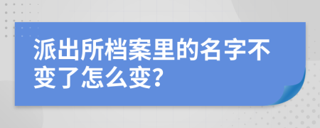 派出所档案里的名字不变了怎么变？