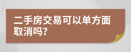 二手房交易可以单方面取消吗？