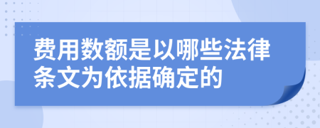 费用数额是以哪些法律条文为依据确定的