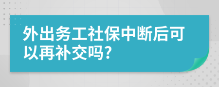 外出务工社保中断后可以再补交吗?