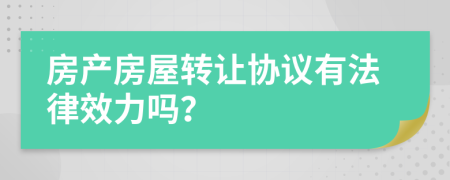 房产房屋转让协议有法律效力吗？