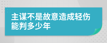 主谋不是故意造成轻伤能判多少年