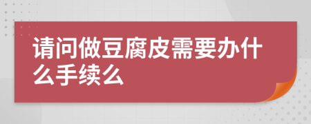 请问做豆腐皮需要办什么手续么