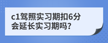 c1驾照实习期扣6分会延长实习期吗？