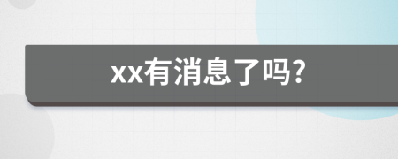 xx有消息了吗?