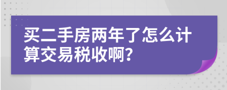 买二手房两年了怎么计算交易税收啊？