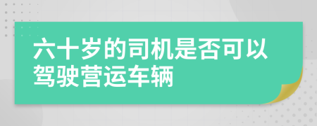 六十岁的司机是否可以驾驶营运车辆