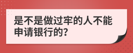 是不是做过牢的人不能申请银行的？