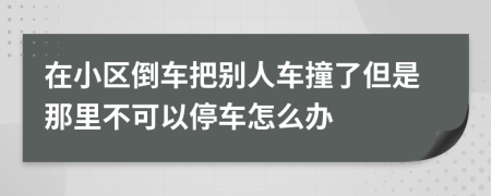 在小区倒车把别人车撞了但是那里不可以停车怎么办