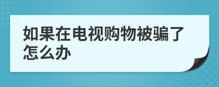 如果在电视购物被骗了怎么办