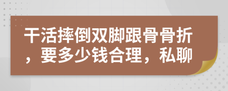 干活摔倒双脚跟骨骨折，要多少钱合理，私聊