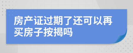 房产证过期了还可以再买房子按揭吗