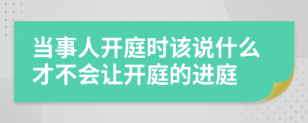 当事人开庭时该说什么才不会让开庭的进庭