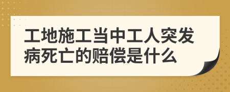 工地施工当中工人突发病死亡的赔偿是什么