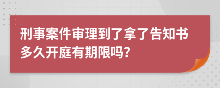 刑事案件审理到了拿了告知书多久开庭有期限吗？