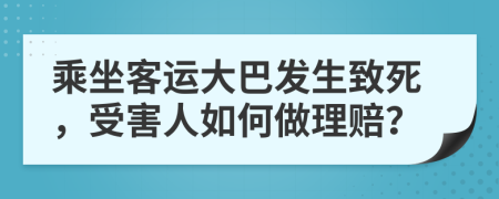 乘坐客运大巴发生致死，受害人如何做理赔？