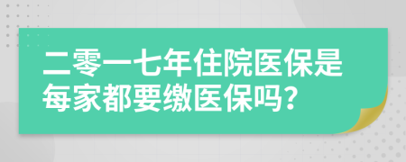 二零一七年住院医保是每家都要缴医保吗？