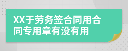 XX于劳务签合同用合同专用章有没有用