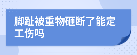 脚趾被重物砸断了能定工伤吗